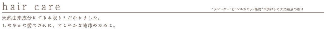 天然由来成分にできる限りこだわりました。 しなやかな髪のために。すこやかな地球のために。